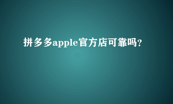 拼多多apple官方店可靠吗？