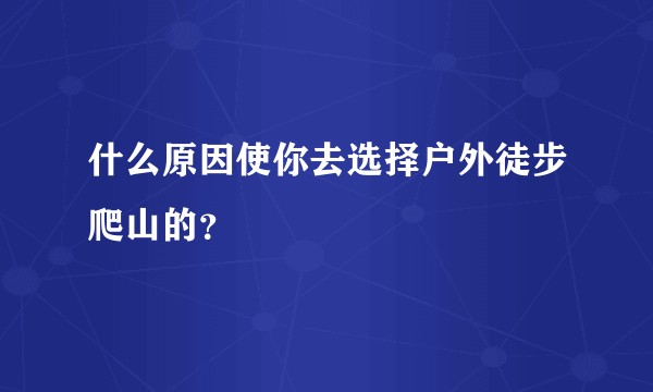 什么原因使你去选择户外徒步爬山的？