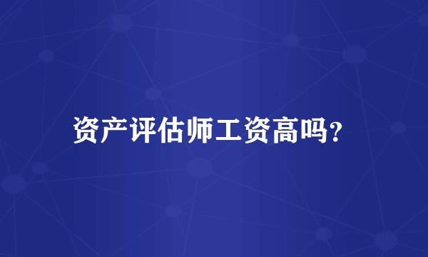 资产评估师工资高吗？