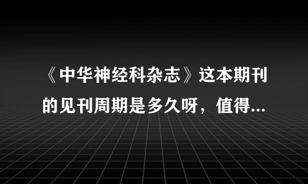 《中华神经科杂志》这本期刊的见刊周期是多久呀，值得订阅吗？