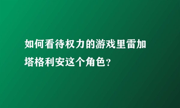 如何看待权力的游戏里雷加•塔格利安这个角色？