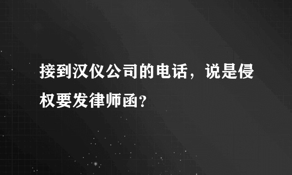 接到汉仪公司的电话，说是侵权要发律师函？
