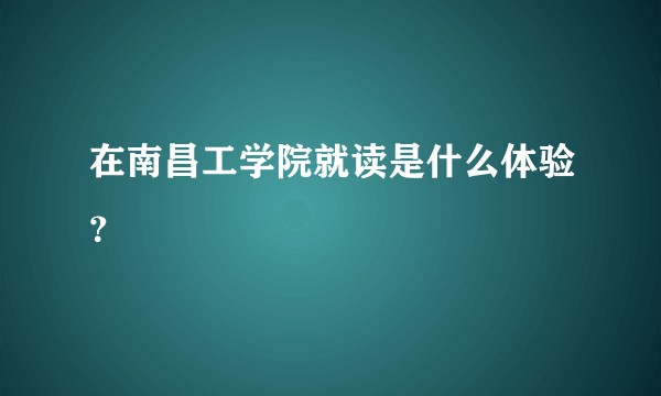 在南昌工学院就读是什么体验?