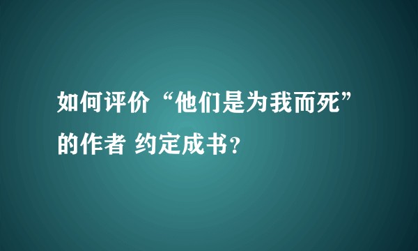 如何评价“他们是为我而死”的作者 约定成书？