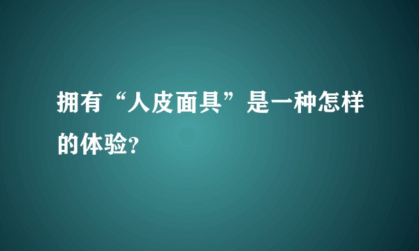 拥有“人皮面具”是一种怎样的体验？