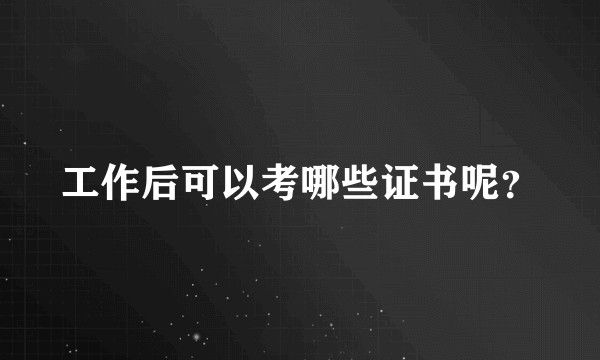 工作后可以考哪些证书呢？