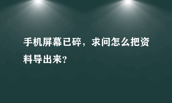 手机屏幕已碎，求问怎么把资料导出来？
