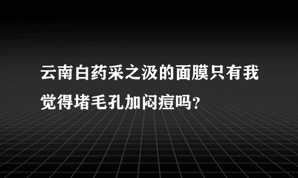 云南白药采之汲的面膜只有我觉得堵毛孔加闷痘吗？