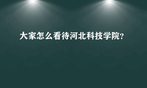 大家怎么看待河北科技学院？
