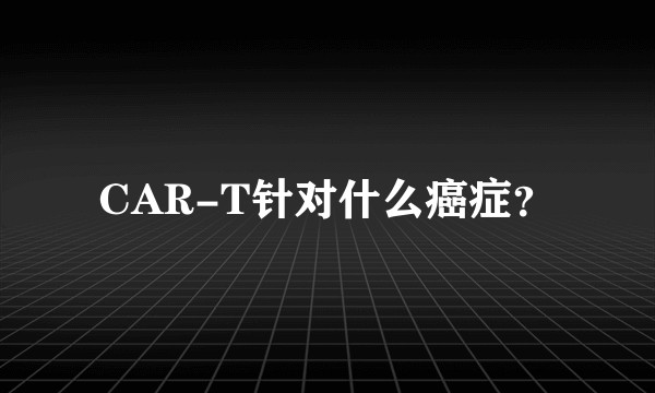 CAR-T针对什么癌症？