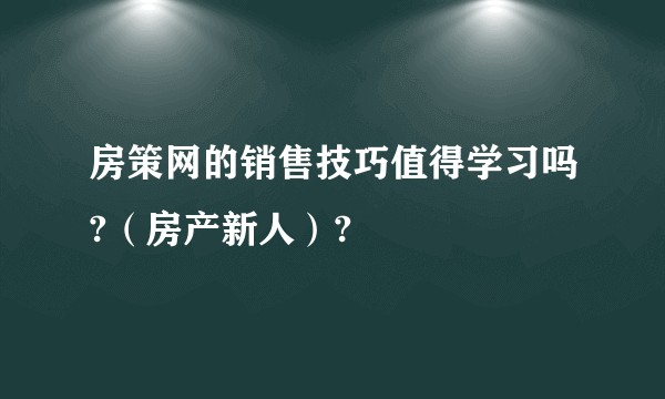 房策网的销售技巧值得学习吗?（房产新人）?