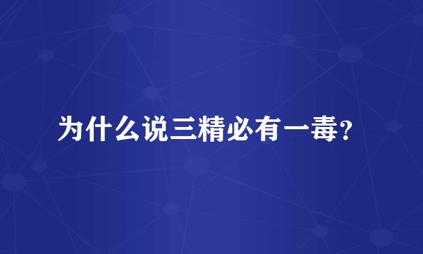 为什么说三精必有一毒？