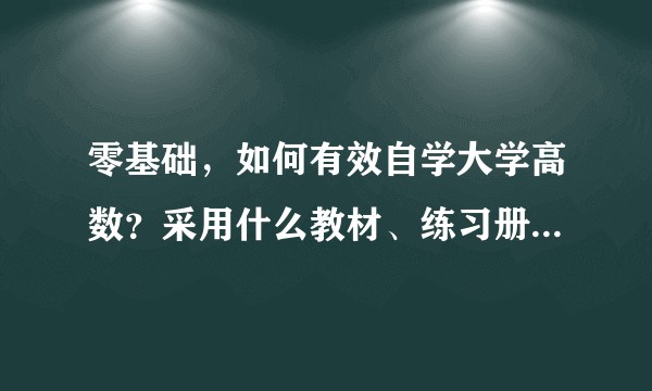 零基础，如何有效自学大学高数？采用什么教材、练习册？如何安排学习进度？