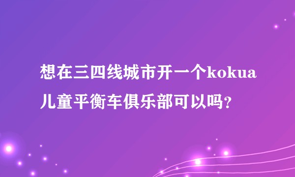 想在三四线城市开一个kokua儿童平衡车俱乐部可以吗？