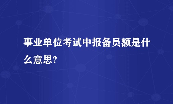 事业单位考试中报备员额是什么意思?