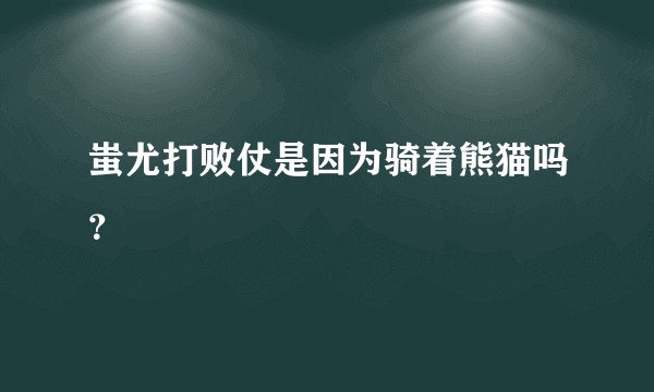 蚩尤打败仗是因为骑着熊猫吗？