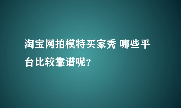 淘宝网拍模特买家秀 哪些平台比较靠谱呢？