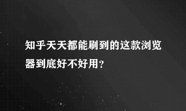 知乎天天都能刷到的这款浏览器到底好不好用？