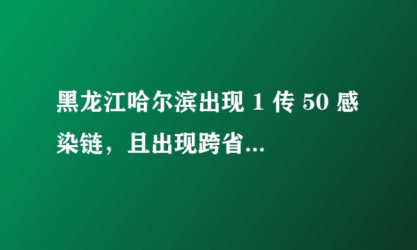 黑龙江哈尔滨出现 1 传 50 感染链,且出现跨省传播,是哪个环节出了问题?如何防范?