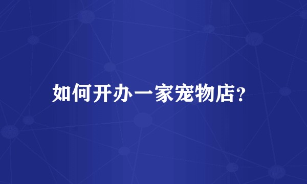 如何开办一家宠物店？