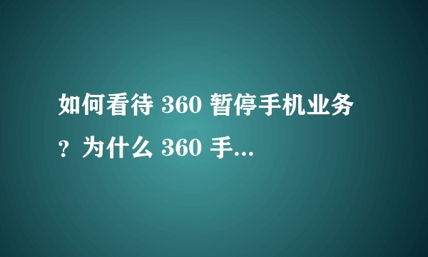 如何看待 360 暂停手机业务？为什么 360 手机活不下去了？