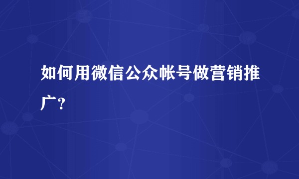 如何用微信公众帐号做营销推广？