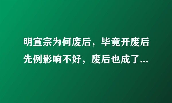 明宣宗为何废后，毕竟开废后先例影响不好，废后也成了他的污点？