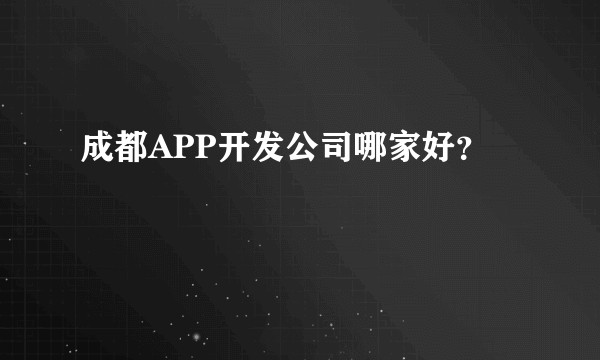 成都APP开发公司哪家好?