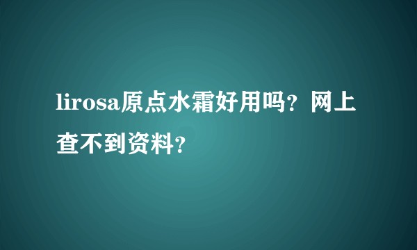 lirosa原点水霜好用吗？网上查不到资料？