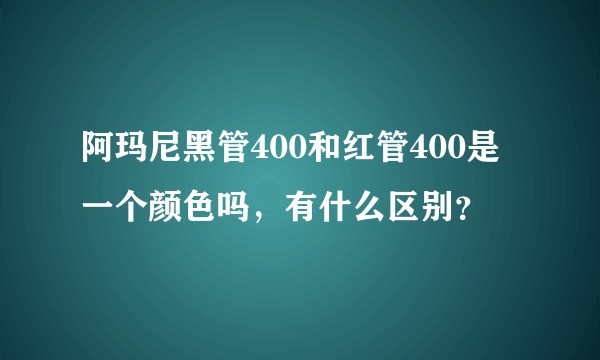阿玛尼黑管400和红管400是一个颜色吗，有什么区别？