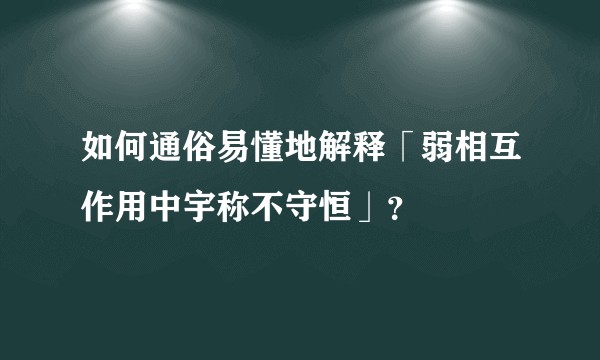 如何通俗易懂地解释「弱相互作用中宇称不守恒」？