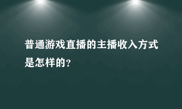 普通游戏直播的主播收入方式是怎样的？