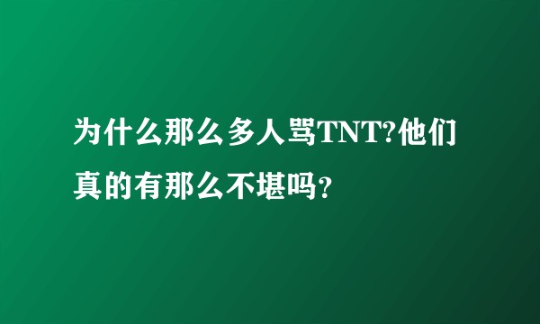 为什么那么多人骂TNT?他们真的有那么不堪吗?