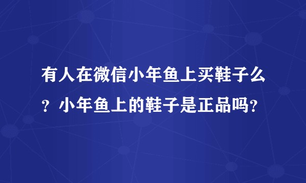 有人在微信小年鱼上买鞋子么？小年鱼上的鞋子是正品吗？