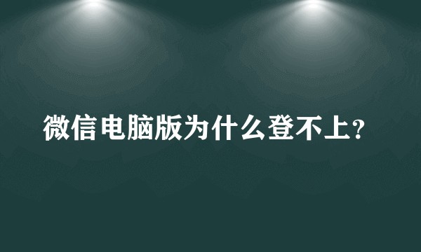 微信电脑版为什么登不上？