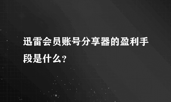 迅雷会员账号分享器的盈利手段是什么？