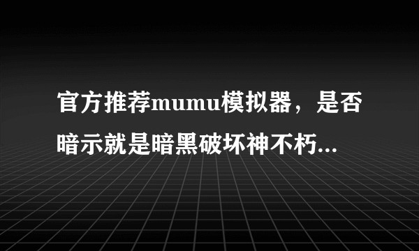 官方推荐mumu模拟器，是否暗示就是暗黑破坏神不朽的电脑版？