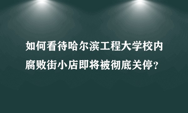 如何看待哈尔滨工程大学校内腐败街小店即将被彻底关停？