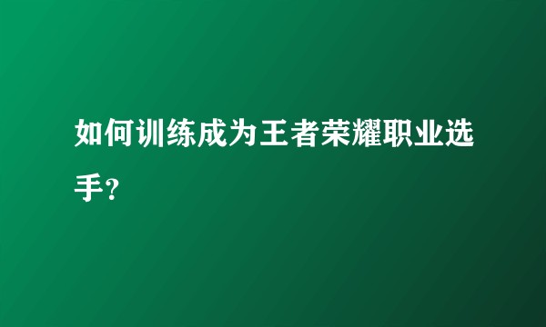如何训练成为王者荣耀职业选手？