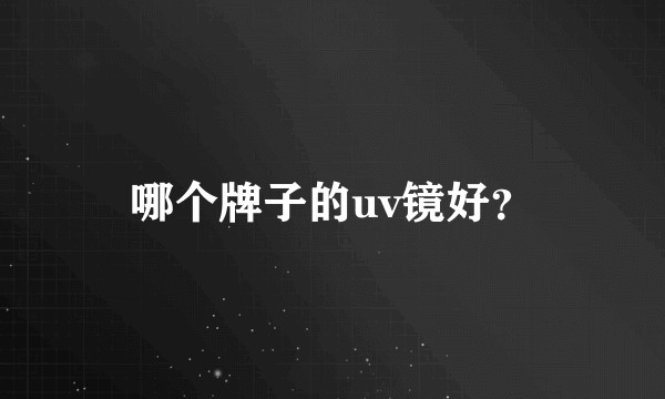 哪个牌子的uv镜好？
