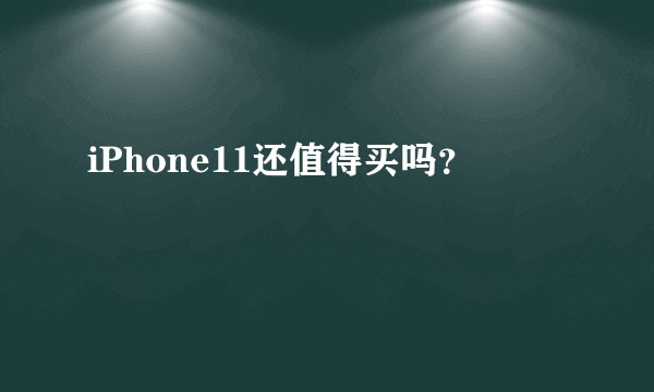 iPhone11还值得买吗?