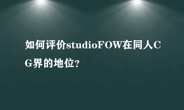 如何评价studioFOW在同人CG界的地位？