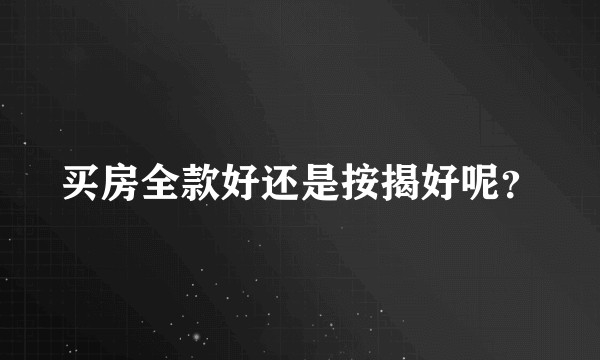 买房全款好还是按揭好呢?