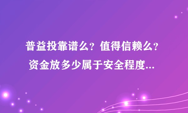 普益投靠谱么？值得信赖么？ 资金放多少属于安全程度？可以普及一下么？