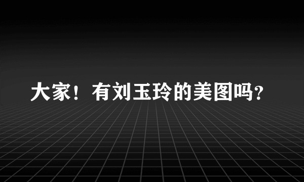 大家！有刘玉玲的美图吗？