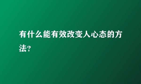 有什么能有效改变人心态的方法？