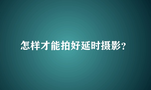 怎样才能拍好延时摄影？