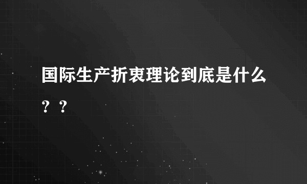 国际生产折衷理论到底是什么？？