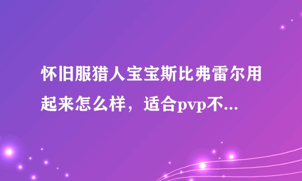 怀旧服猎人宝宝斯比弗雷尔用起来怎么样，适合pvp不，值不值得蹲点抓，蹲了好长时间，一直都没有眼缘见到？