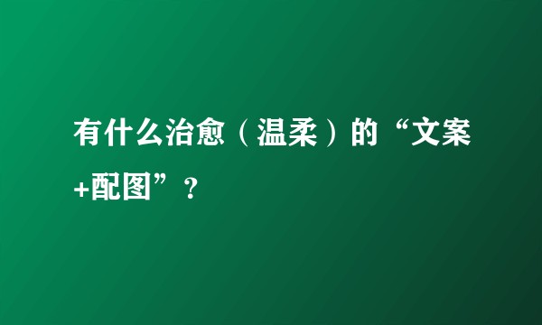 有什么治愈（温柔）的“文案+配图”？